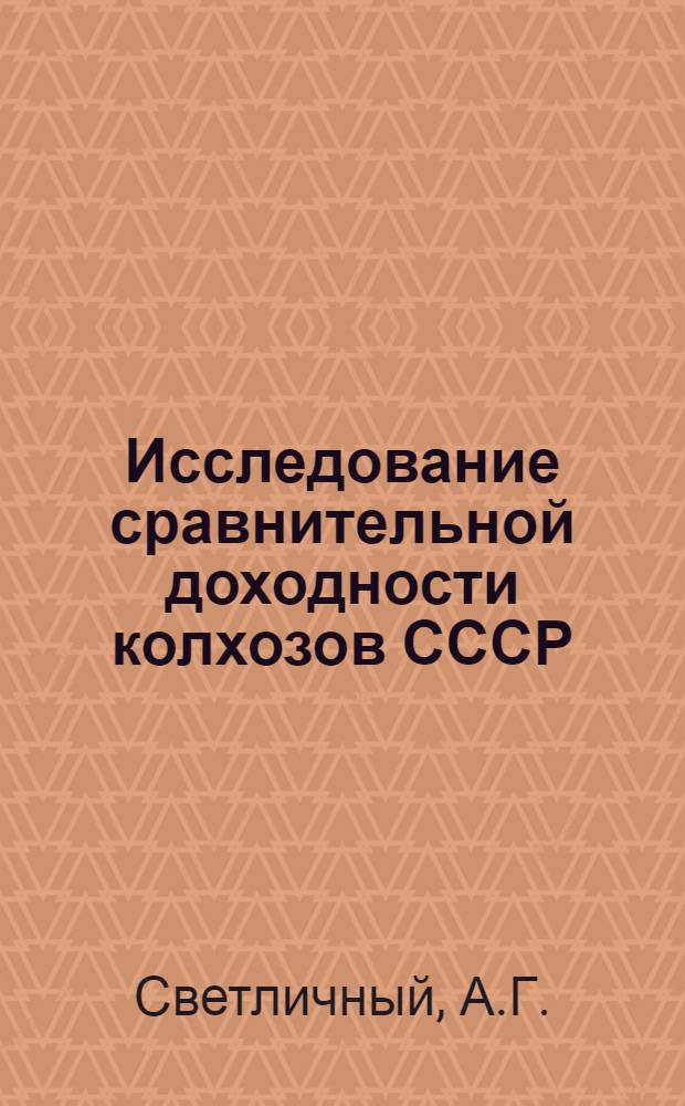 Исследование сравнительной доходности колхозов СССР : Автореферат дис., представл. на соискание учен. степ. д-ра экон. наук
