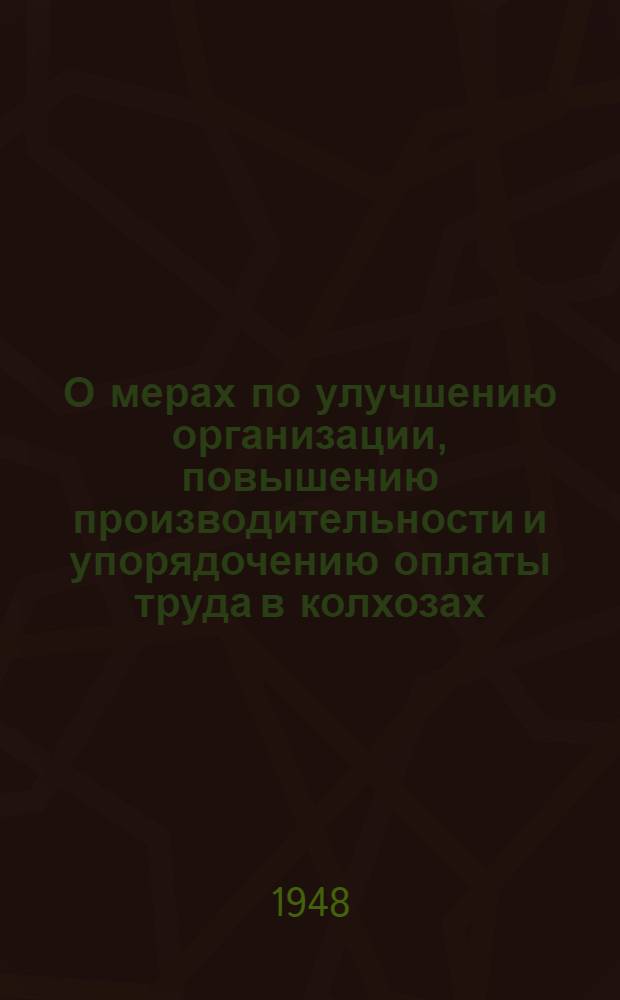 О мерах по улучшению организации, повышению производительности и упорядочению оплаты труда в колхозах : Постановление Совета Министров СССР от 19-го апр. 1948 г