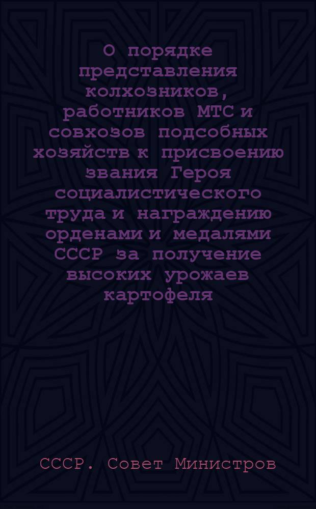 О порядке представления колхозников, работников МТС и совхозов подсобных хозяйств к присвоению звания Героя социалистического труда и награждению орденами и медалями СССР за получение высоких урожаев картофеля : Постановление № 3890 от 29/XI 1947 г