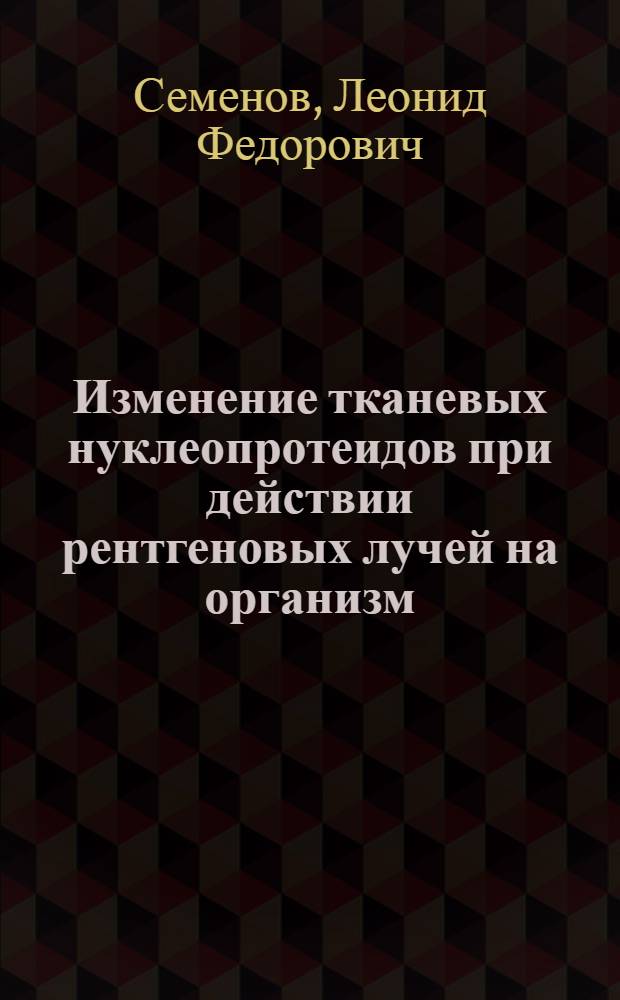 Изменение тканевых нуклеопротеидов при действии рентгеновых лучей на организм : (К механизму действия рентгеновых лучей на ткани) : Автореф. дис. на соискание учен. степени канд. мед. наук