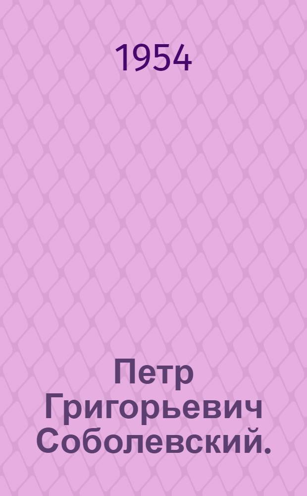 Петр Григорьевич Соболевский. (1781-1841) : Основоположник порошковой металлургии : Биобиблиография