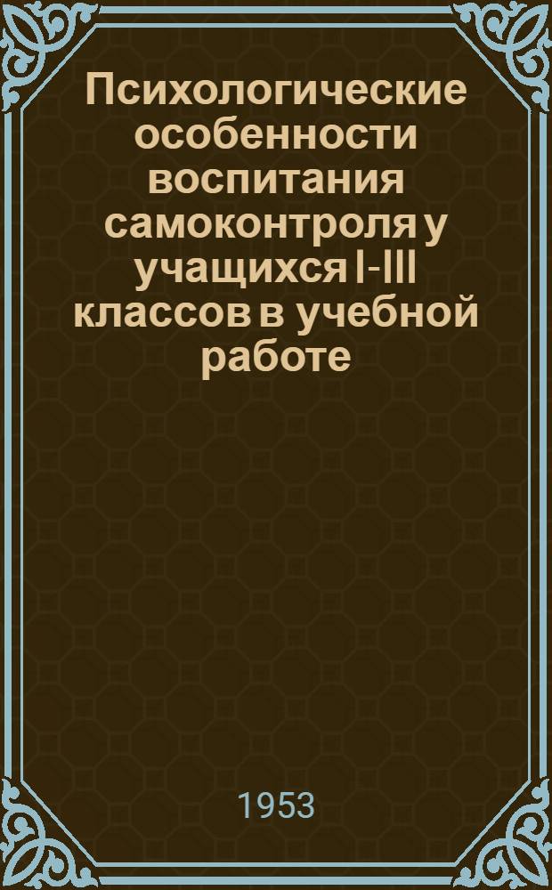 Психологические особенности воспитания самоконтроля у учащихся I-III классов в учебной работе : Автореферат дис. на соискание учен. степени кандидата пед. наук