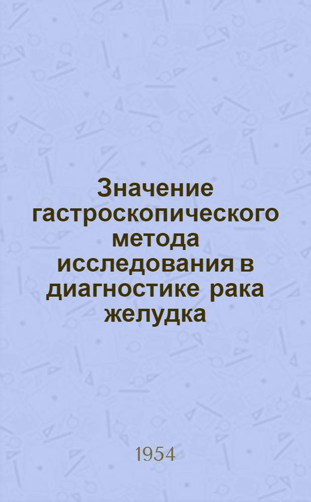 Значение гастроскопического метода исследования в диагностике рака желудка : Автореферат дис. на соискание ученой степени кандидата медицинских наук