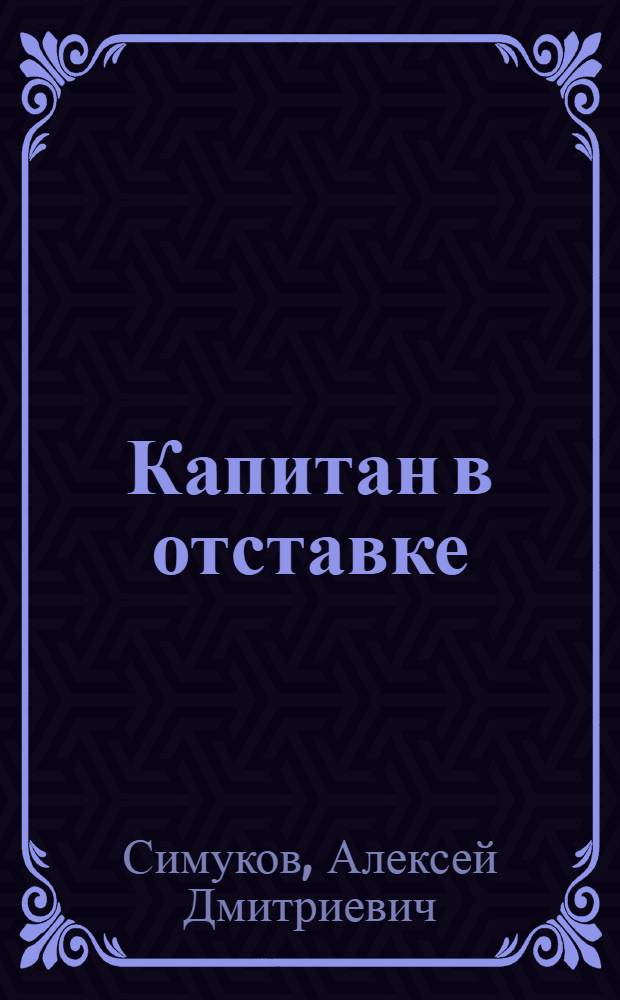Капитан в отставке : (Солнечный дом) : Водевиль в 3 актах, 7 карт