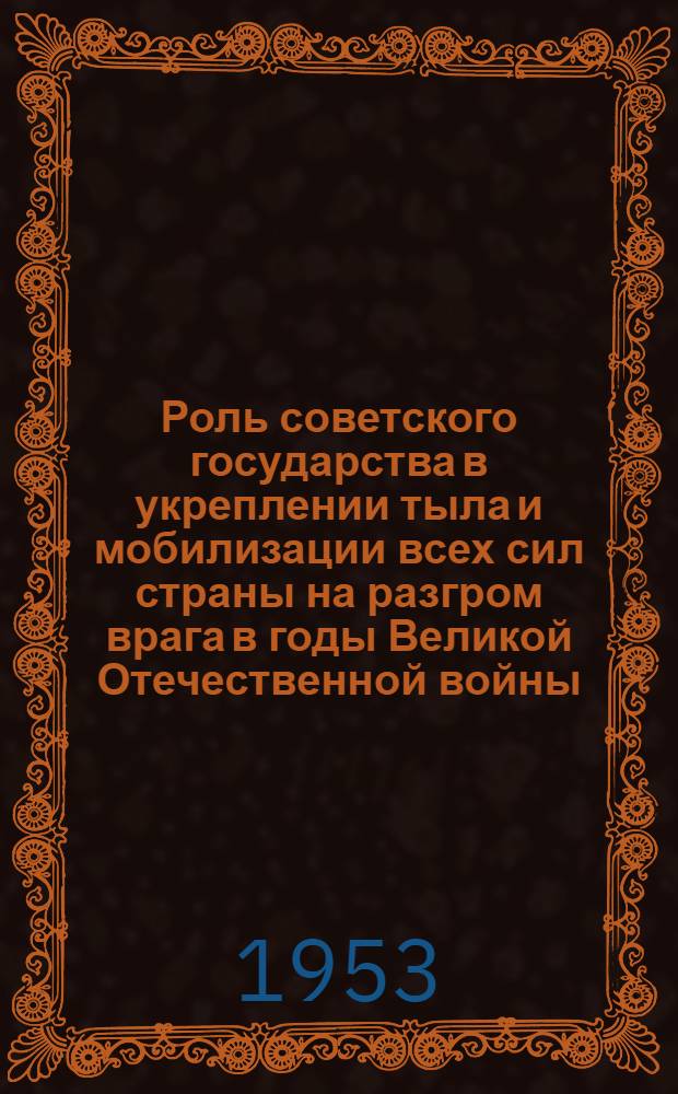 Роль советского государства в укреплении тыла и мобилизации всех сил страны на разгром врага в годы Великой Отечественной войны (1941-1945 гг.) : Автореферат дис. на соискание ученой степени кандидата исторических наук