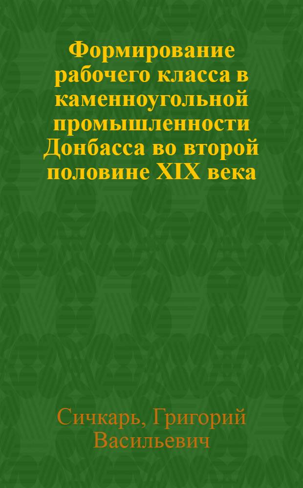 Формирование рабочего класса в каменноугольной промышленности Донбасса во второй половине XIX века : Автореферат дис. на соискание учен. степени кандидата ист. наук