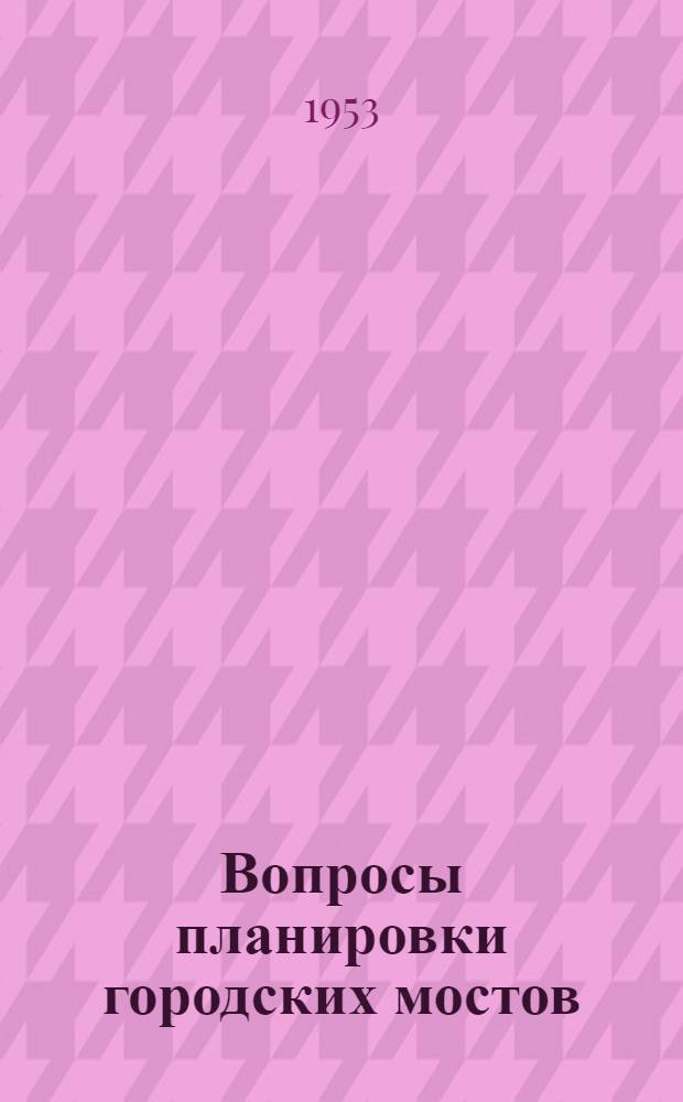 Вопросы планировки городских мостов : Автореферат дис. на соискание учен. степени кандидата техн. наук