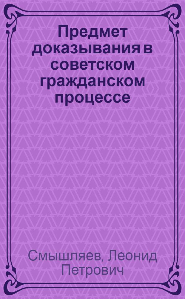Предмет доказывания в советском гражданском процессе : Автореферат дис. на соискание учен. степени кандидата юрид. наук