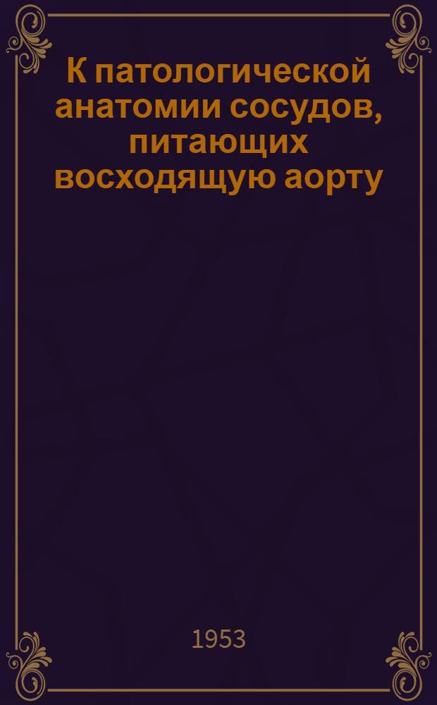 К патологической анатомии сосудов, питающих восходящую аорту : Автореферат дис. на соискание ученой степени кандидата медицинских наук