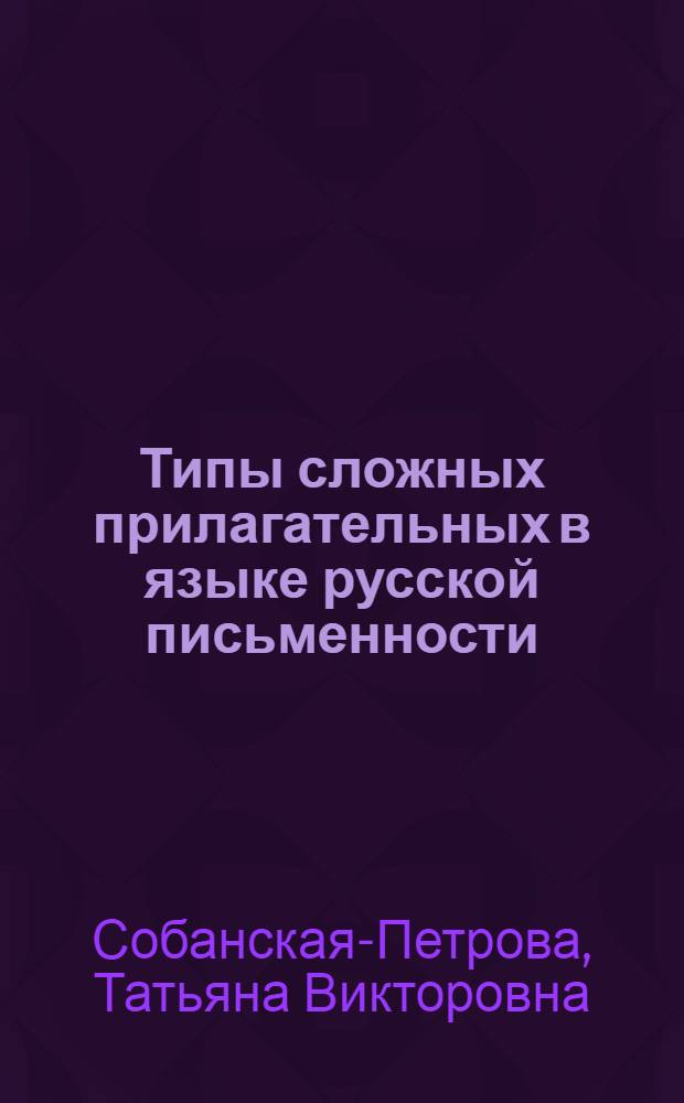Типы сложных прилагательных в языке русской письменности (XI-XVIII вв.) : Автореферат дис. на соискание учен. степени кандидата филол. наук