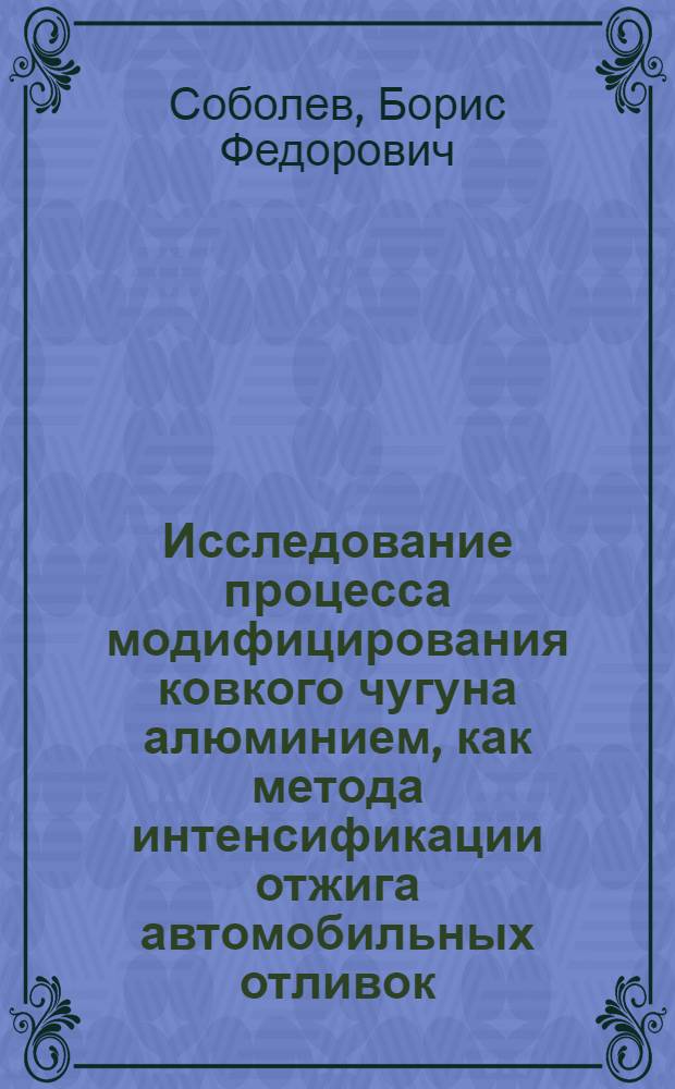 Исследование процесса модифицирования ковкого чугуна алюминием, как метода интенсификации отжига автомобильных отливок : Авт. реферат дис. на соискание учен. степени кандидата техн. наук