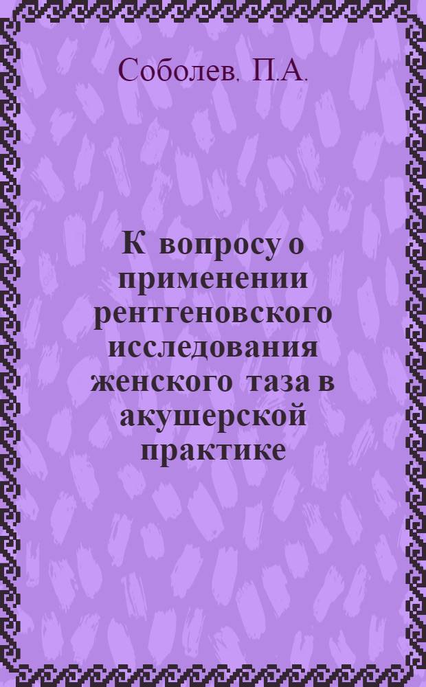 К вопросу о применении рентгеновского исследования женского таза в акушерской практике : Автореферат дис. на соискание ученой степени кандидата медицинских наук