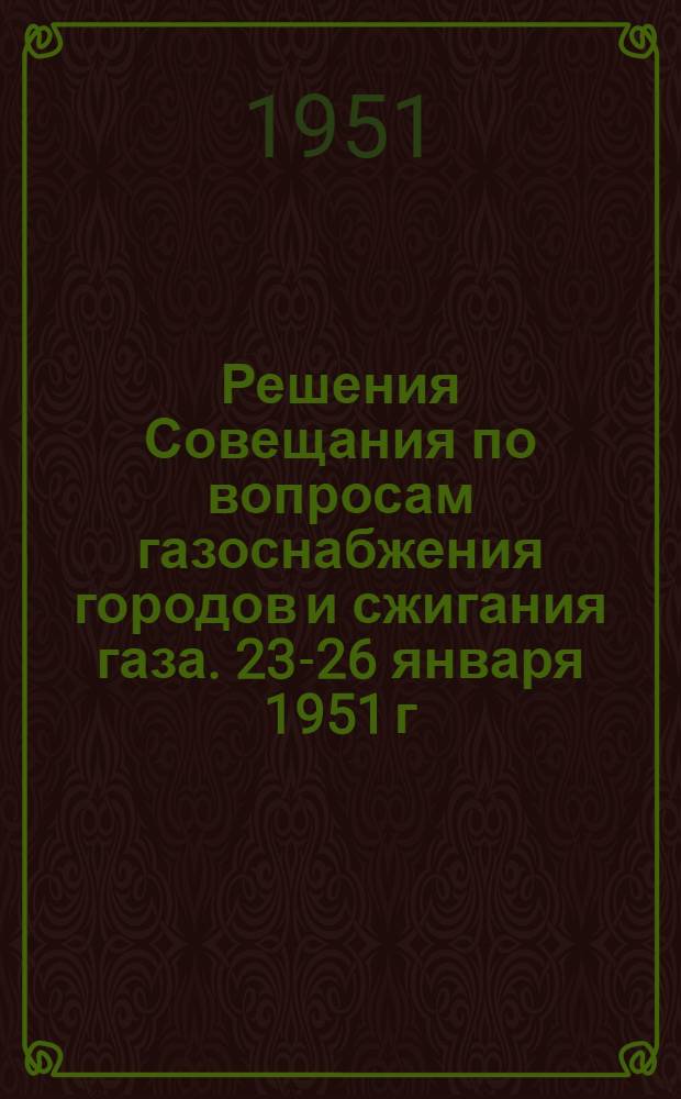Решения Совещания по вопросам газоснабжения городов и сжигания газа. 23-26 января 1951 г.