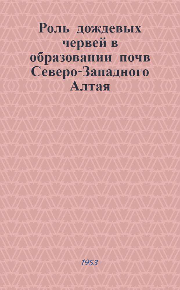 Роль дождевых червей в образовании почв Северо-Западного Алтая : Автореферат дис. на соискание учен. степени кандидата с.-х. наук