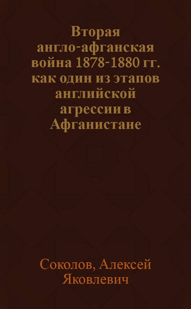 Вторая англо-афганская война 1878-1880 гг. как один из этапов английской агрессии в Афганистане : Автореф. дис. на соискание учен. степени канд. ист. наук