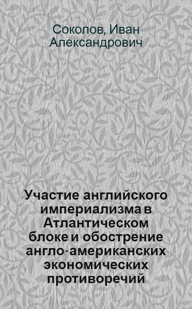 Участие английского империализма в Атлантическом блоке и обострение англо-американских экономических противоречий : Автореферат дис. на соискание учен. степени кандидата экон. наук