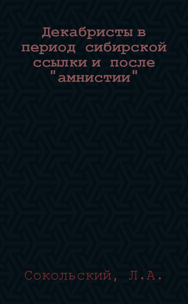Декабристы в период сибирской ссылки и после "амнистии" (1840-1860-е гг.) : Автореферат дис. на соискание ученой степени кандидата исторических наук