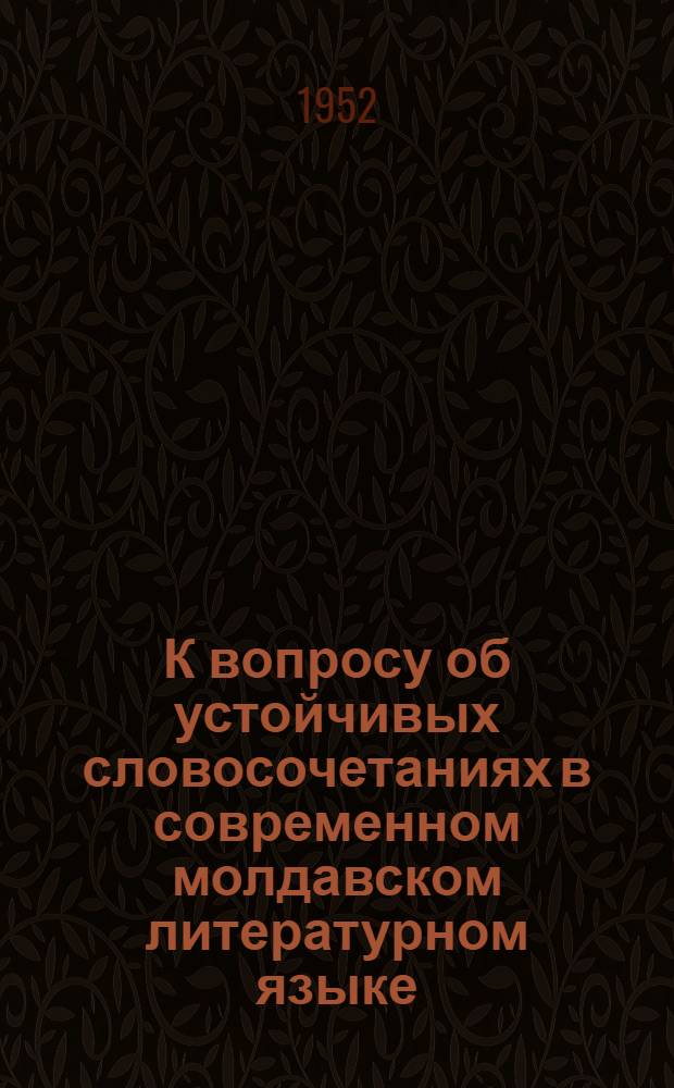 К вопросу об устойчивых словосочетаниях в современном молдавском литературном языке : (I том - "Краткие очерки молдавской фразеологии"; II том - "Фразеологический словарь основного словарного фонда современного молдавского литературного языка") : Автореферат дис. на соискание ученой степени кандидата филологических наук