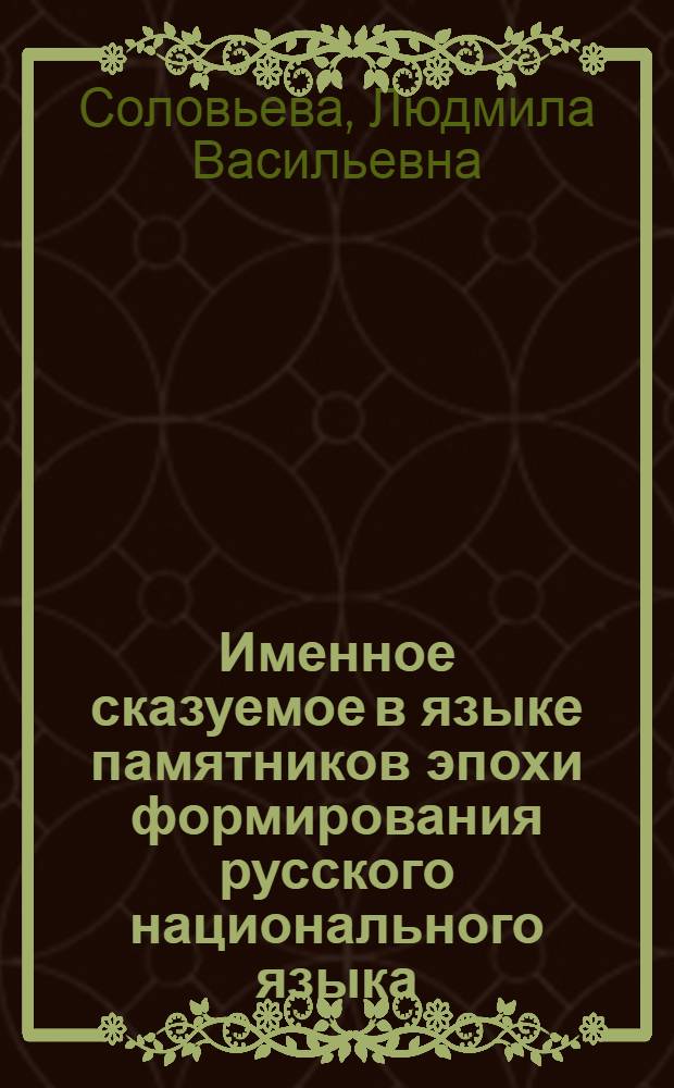 Именное сказуемое в языке памятников эпохи формирования русского национального языка (вторая половина XVII - начало XVIII вв.) : Автореферат дис., представл. на соискание учен. степени кандидата филол. наук