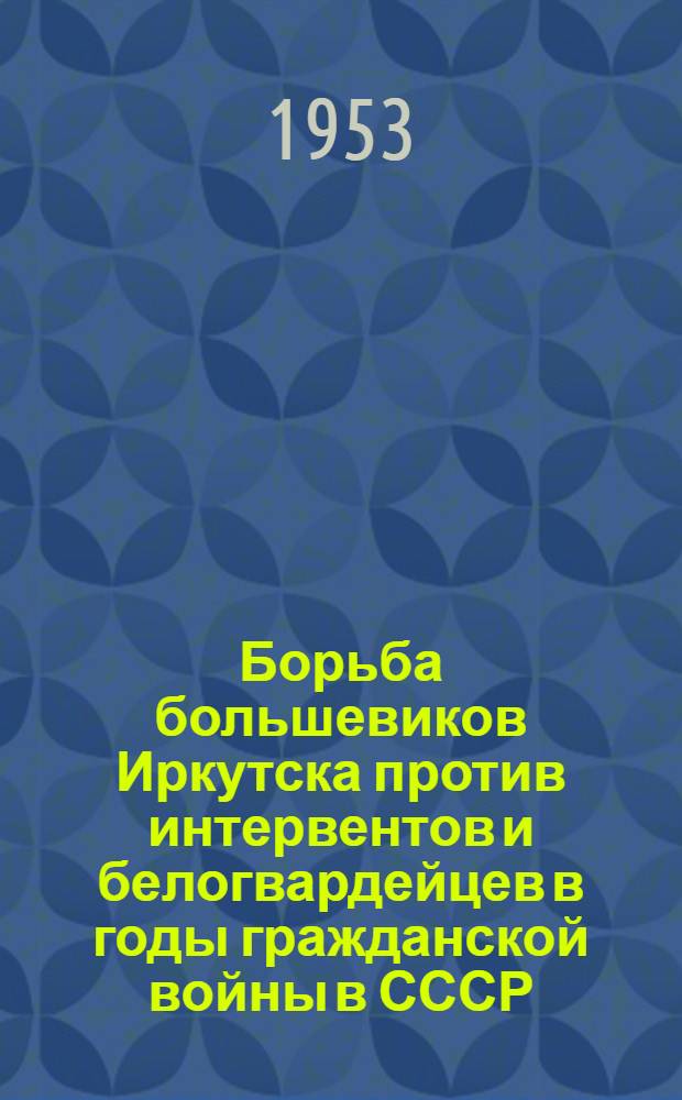 Борьба большевиков Иркутска против интервентов и белогвардейцев в годы гражданской войны в СССР : Автореферат дис. на соискание учен. степени кандидата ист. наук