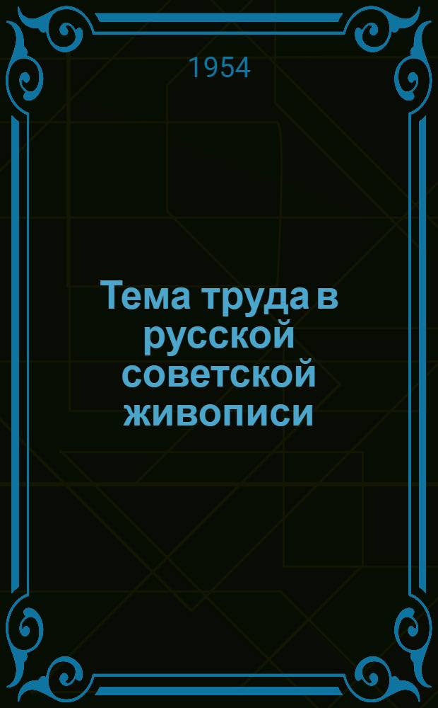 Тема труда в русской советской живописи (1917-1953 гг.) : Автореферат дис., представл. на соискание учен. степени кандидата искусствоведения