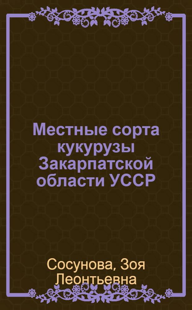 Местные сорта кукурузы Закарпатской области УССР : Автореферат дис. на соискание учен. степени кандидата с.-х. наук