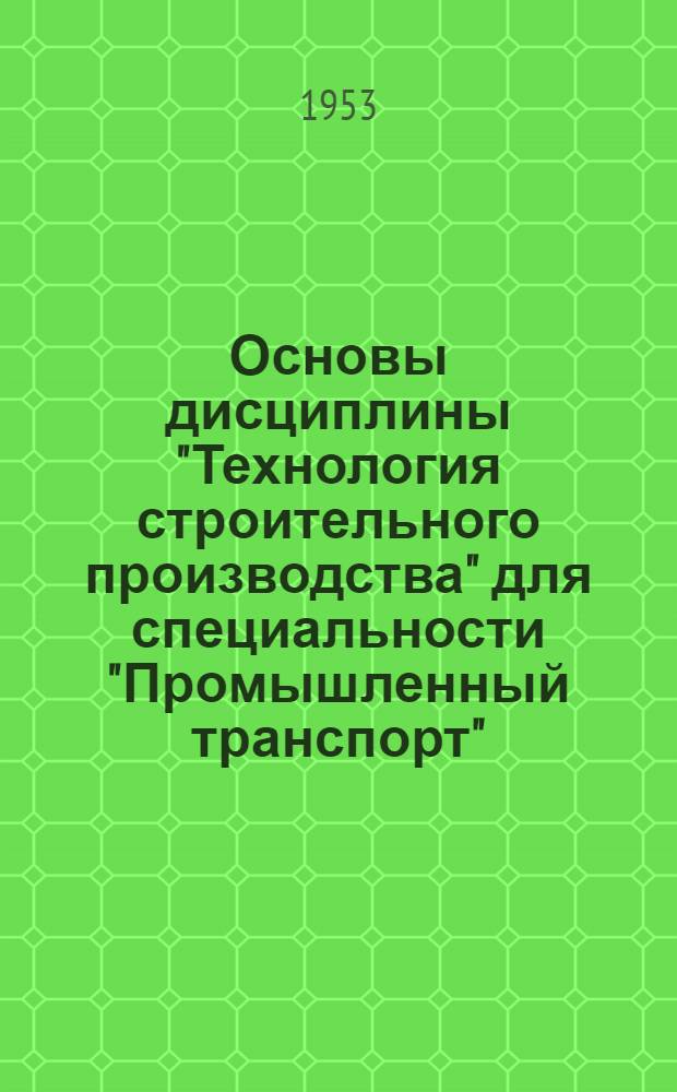 Основы дисциплины "Технология строительного производства" для специальности "Промышленный транспорт" : Автореферат дис., представл. на соискание учен. степени доктора техн. наук