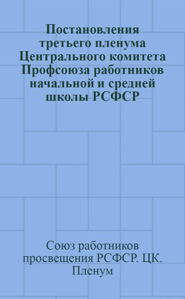 Постановления третьего пленума Центрального комитета Профсоюза работников начальной и средней школы РСФСР. 20-22 ноября 1951 г.