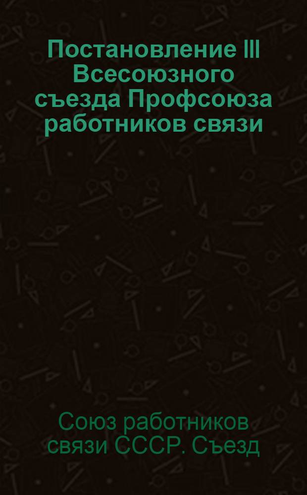 Постановление III Всесоюзного съезда Профсоюза работников связи : По отчету о работе ЦК Союза