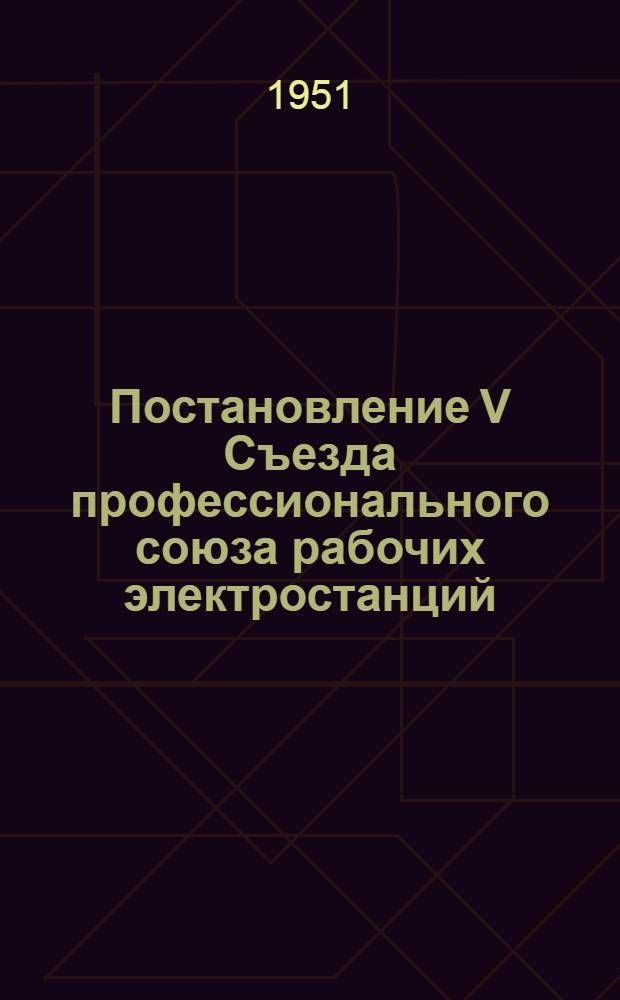 Постановление V Съезда профессионального союза рабочих электростанций : По отчету ЦК Профсоюза