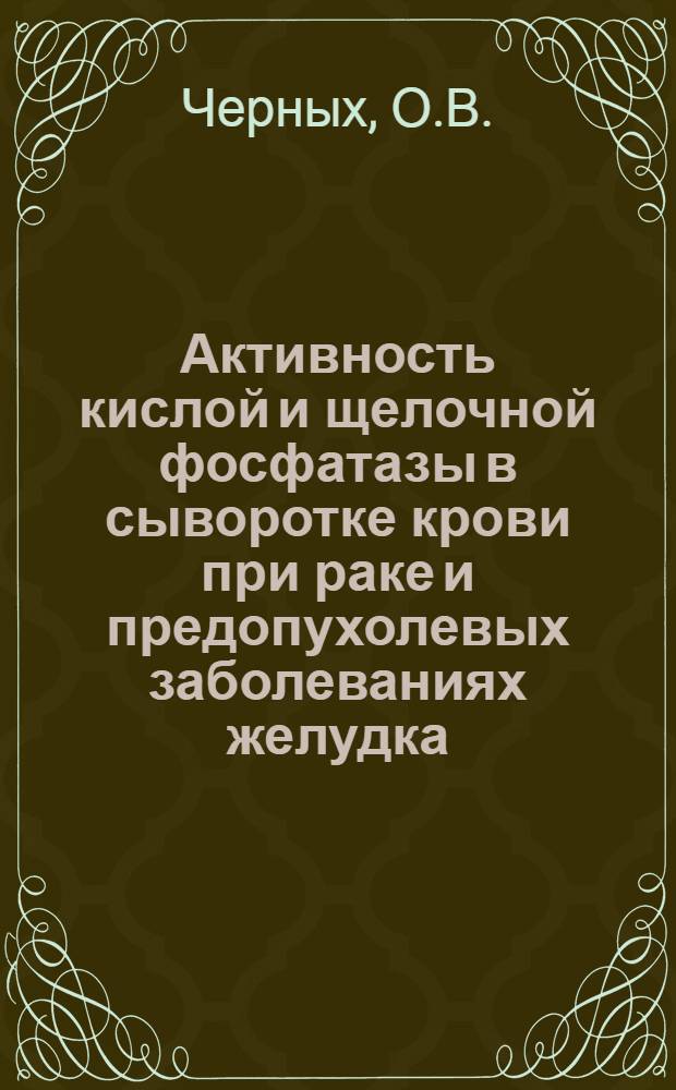 Активность кислой и щелочной фосфатазы в сыворотке крови при раке и предопухолевых заболеваниях желудка : Автореферат дис. на соискание ученой степени кандидата медицинских наук