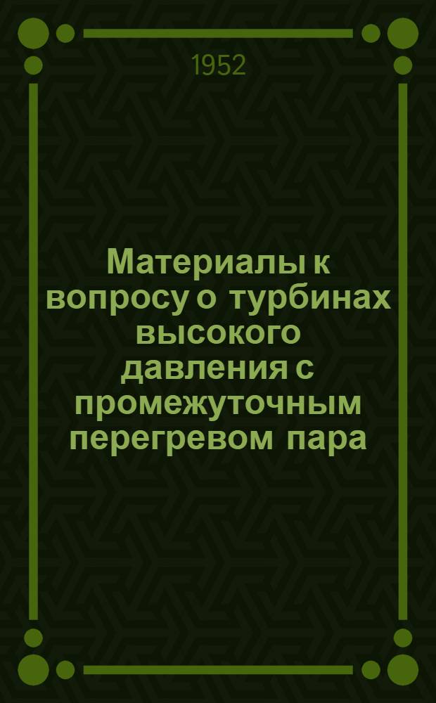 Материалы к вопросу о турбинах высокого давления с промежуточным перегревом пара : (Критический обзор иностр. материалов)