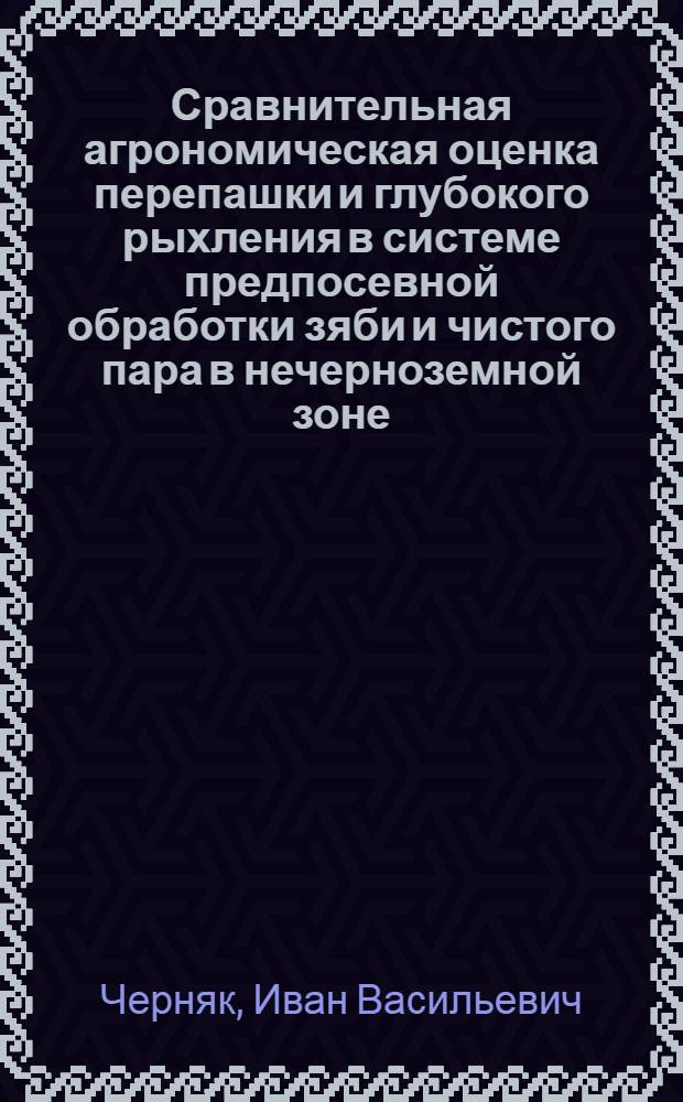 Сравнительная агрономическая оценка перепашки и глубокого рыхления в системе предпосевной обработки зяби и чистого пара в нечерноземной зоне : Автореферат дис. на соискание учен. степени кандидата с.-х. наук