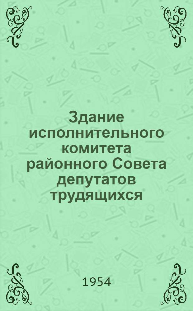 Здание исполнительного комитета районного Совета депутатов трудящихся (для районных центров Украинской ССР) : Автореферат дис. на соискание учен. степени кандидата архитектуры