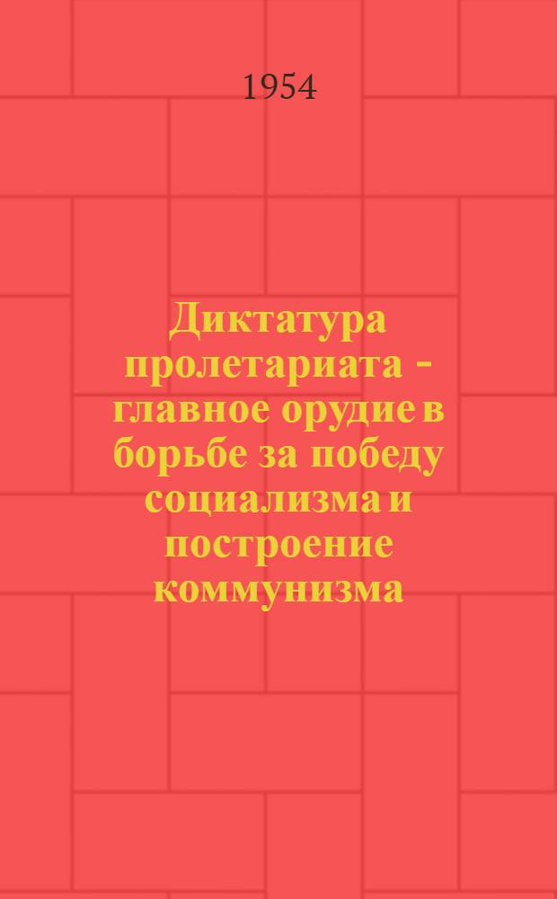 Диктатура пролетариата - главное орудие в борьбе за победу социализма и построение коммунизма : Автореферат дис. на соискание учен. степени кандидата филос. наук