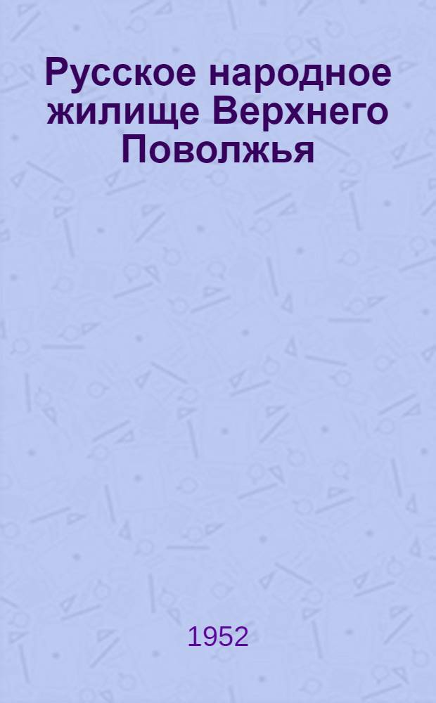 Русское народное жилище Верхнего Поволжья : Автореферат дис. на соискание учен. степени канд. ист. наук