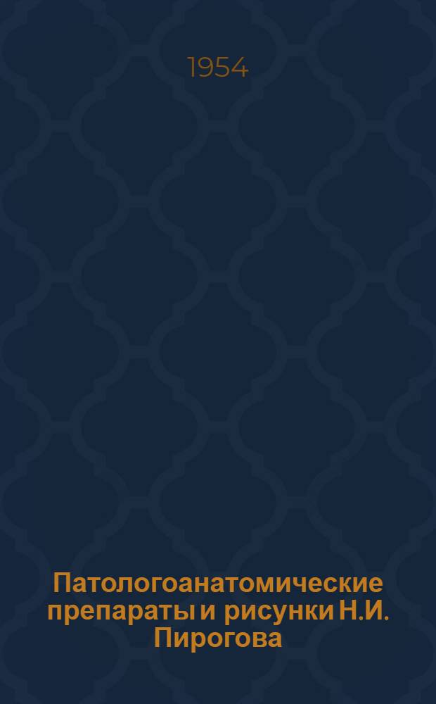 Патологоанатомические препараты и рисунки Н.И. Пирогова : Учебное пособие для слушателей Воен.-мед. акад. им. С.М. Кирова