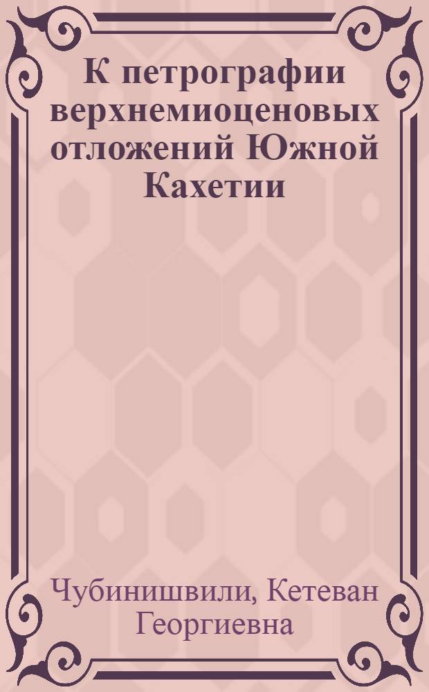 К петрографии верхнемиоценовых отложений Южной Кахетии : Автореферат дис. работы, представл. на соискание учен. степени кандидата геол.-минерал. наук