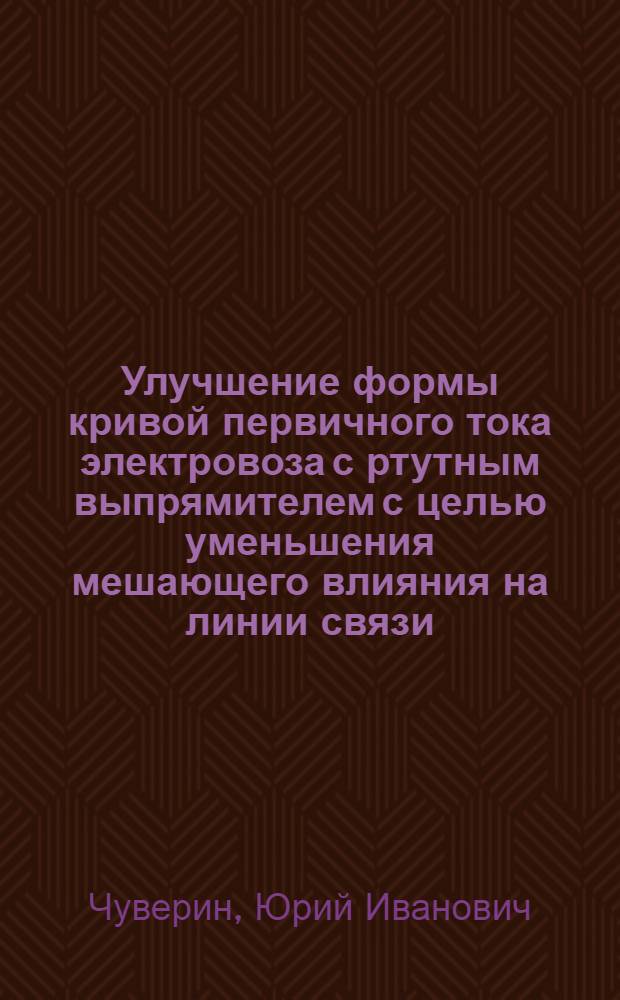 Улучшение формы кривой первичного тока электровоза с ртутным выпрямителем с целью уменьшения мешающего влияния на линии связи : Автореферат дис. работы на соискание ученой степени кандидата технических наук