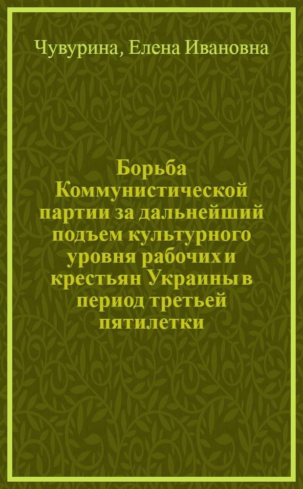 Борьба Коммунистической партии за дальнейший подъем культурного уровня рабочих и крестьян Украины в период третьей пятилетки (1938-1941 гг.) : Автореферат дис. на соискание ученой степени кандидата исторических наук