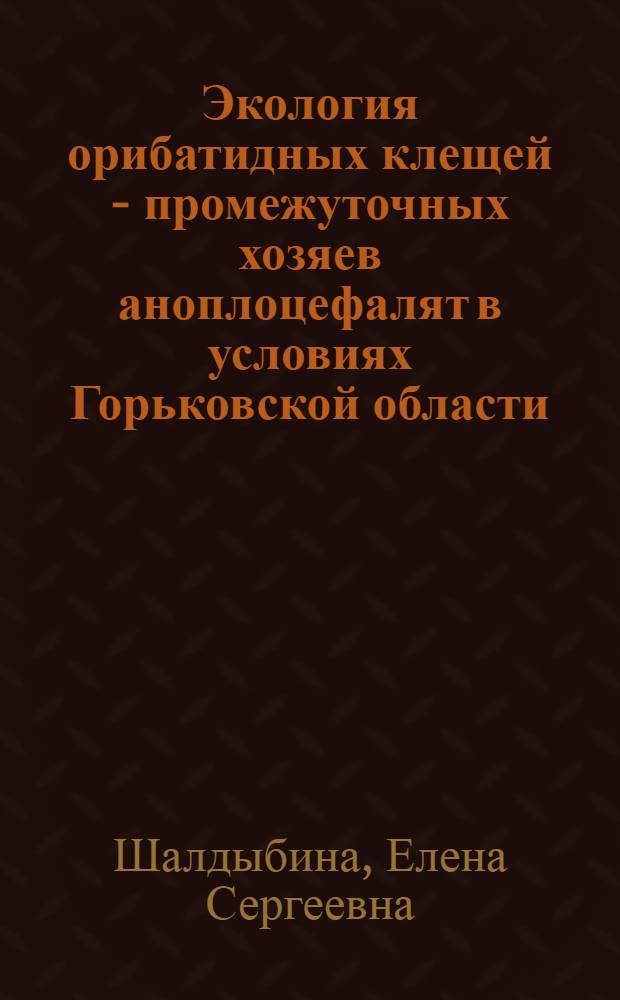Экология орибатидных клещей - промежуточных хозяев аноплоцефалят в условиях Горьковской области : Автореферат дис. на соискание учен. степени канд. биол. наук