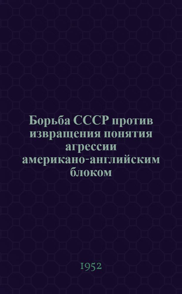 Борьба СССР против извращения понятия агрессии американо-английским блоком : Автореферат дис., представленной на соискание учен. степени канд. юрид. наук
