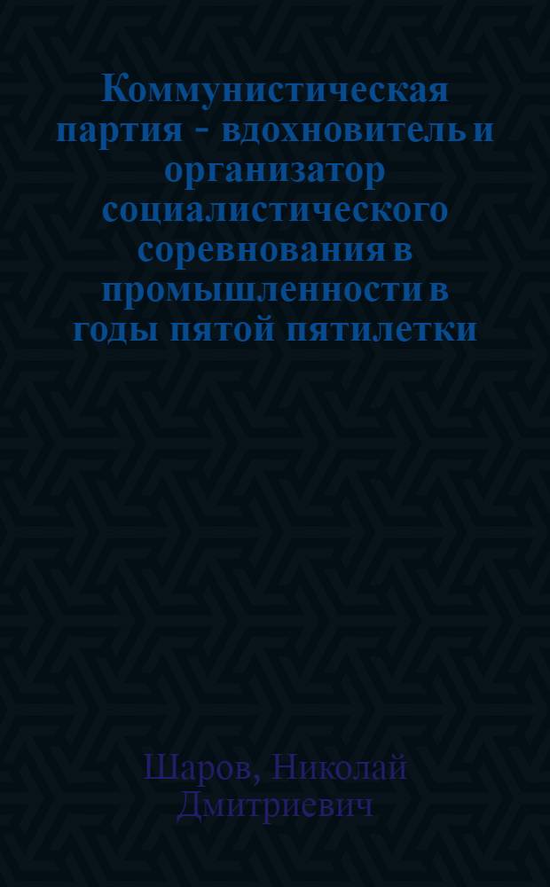 Коммунистическая партия - вдохновитель и организатор социалистического соревнования в промышленности в годы пятой пятилетки (1951-1953) : Автореферат дис. на соискание учен. степени кандидата ист. наук