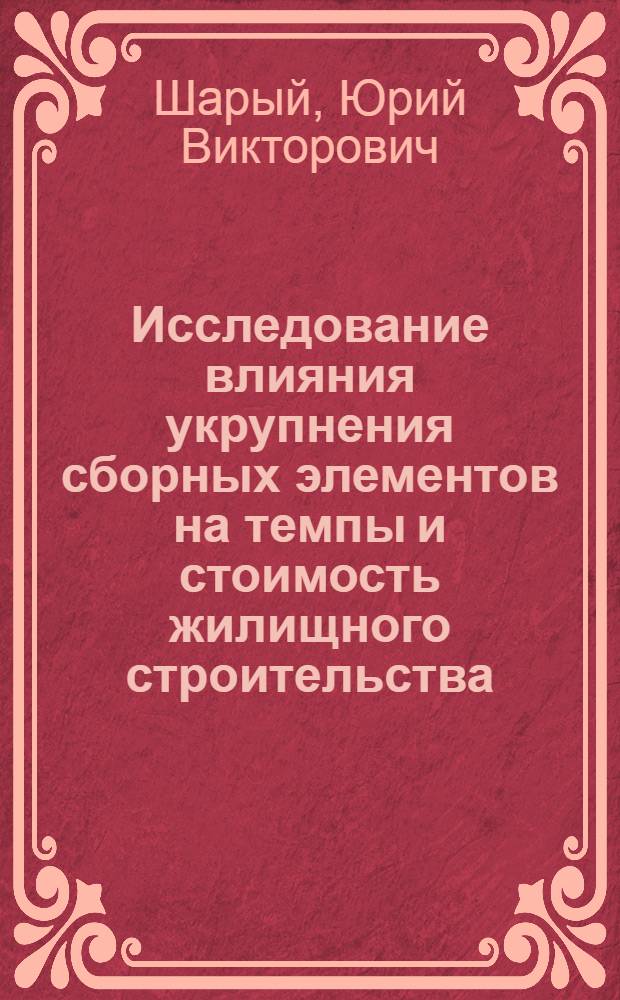 Исследование влияния укрупнения сборных элементов на темпы и стоимость жилищного строительства : Автореферат дис. на соискание учен. степени кандидата техн. наук