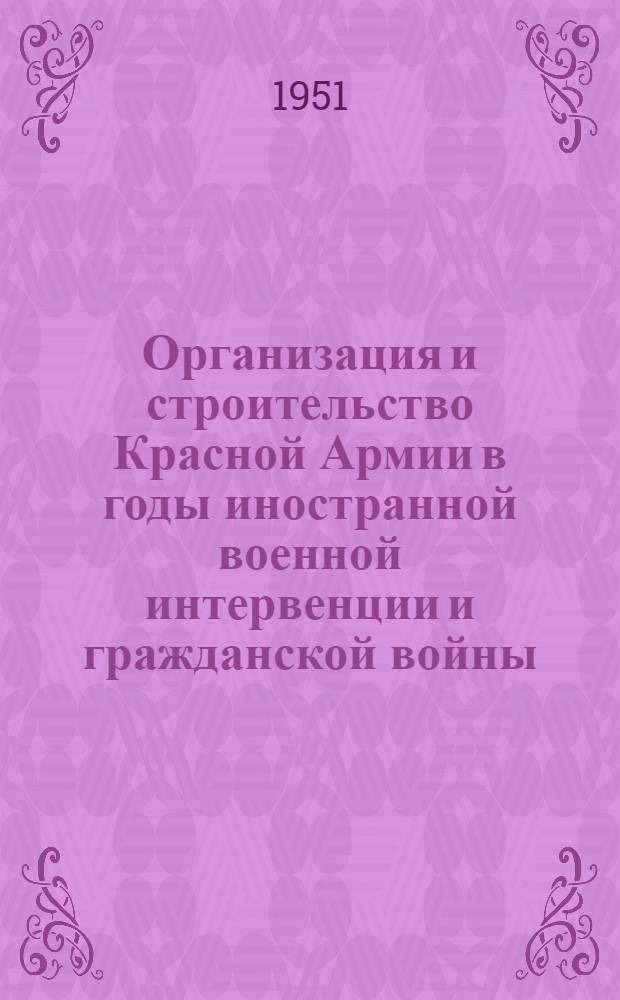 Организация и строительство Красной Армии в годы иностранной военной интервенции и гражданской войны. (1918-1920 гг.) : Автореферат дис. на соискание учен. степени доктора ист. наук