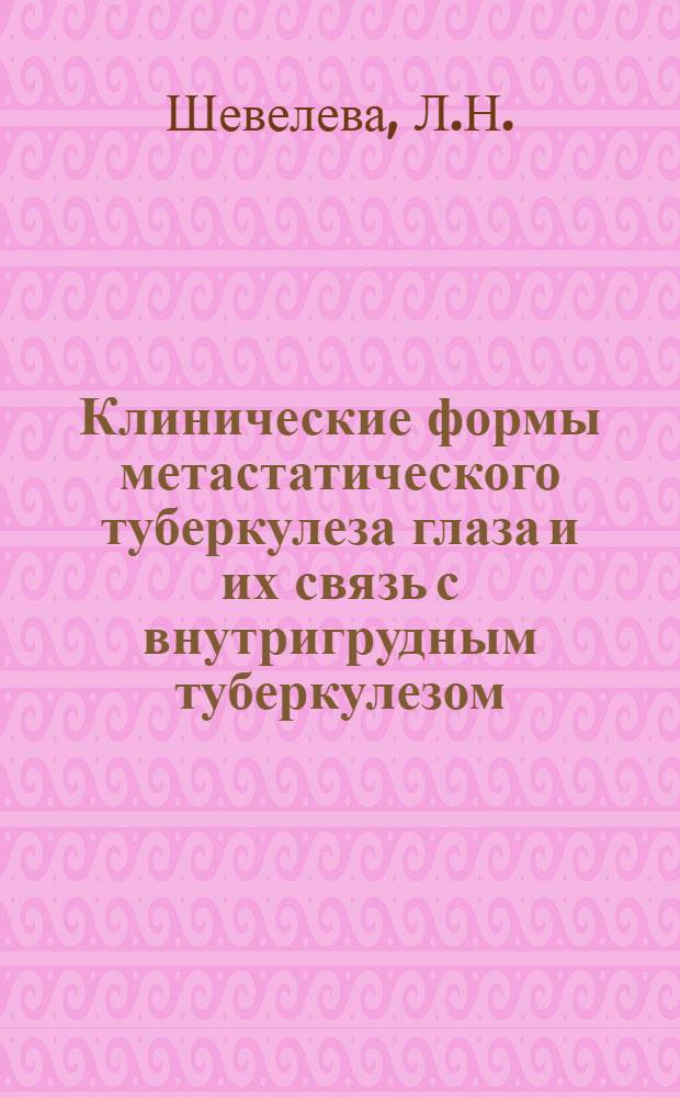 Клинические формы метастатического туберкулеза глаза и их связь с внутригрудным туберкулезом : Автореферат дис. на соискание учен. степени кандидата мед. наук