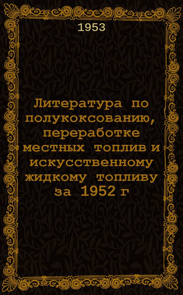 Литература по полукоксованию, переработке местных топлив и искусственному жидкому топливу за 1952 г.
