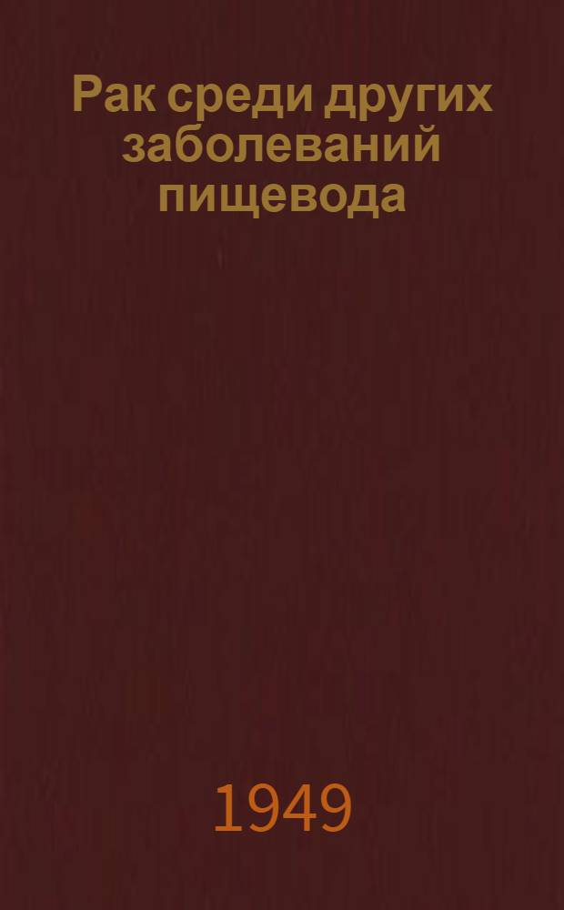 Рак среди других заболеваний пищевода : Автореферат диссертации на соискание ученой степени доктора медицинских наук