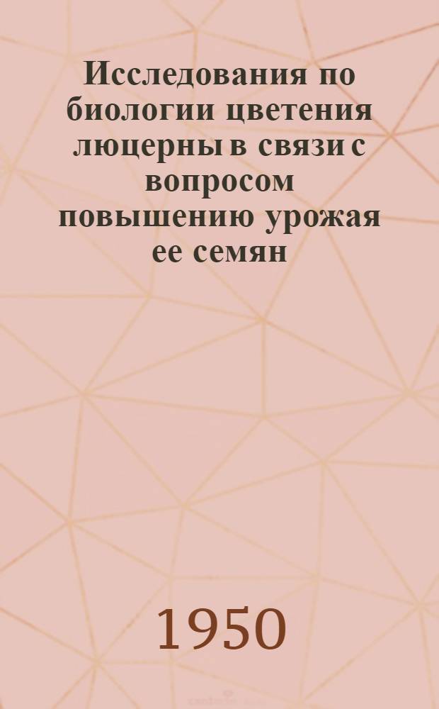 Исследования по биологии цветения люцерны в связи с вопросом повышению урожая ее семян : Автореф. дис. на соискание учен. степени кандидата с.-х. наук