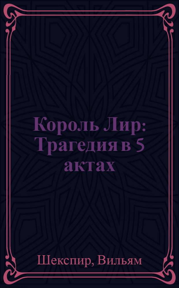Король Лир : Трагедия в 5 актах : Для неполной сред. и сред. школы
